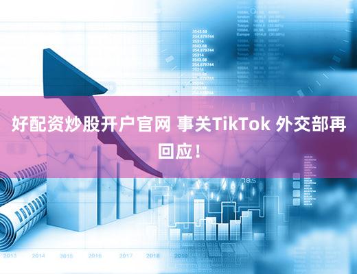 好配资炒股开户官网 事关TikTok 外交部再回应!