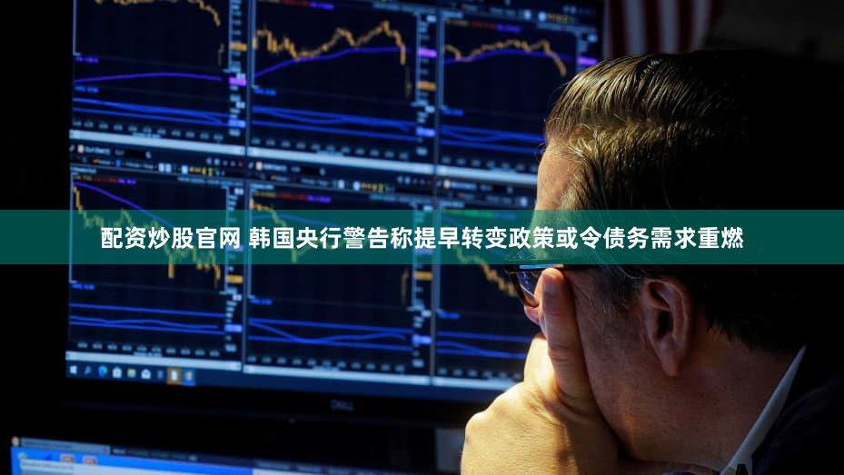 配资炒股官网 韩国央行警告称提早转变政策或令债务需求重燃