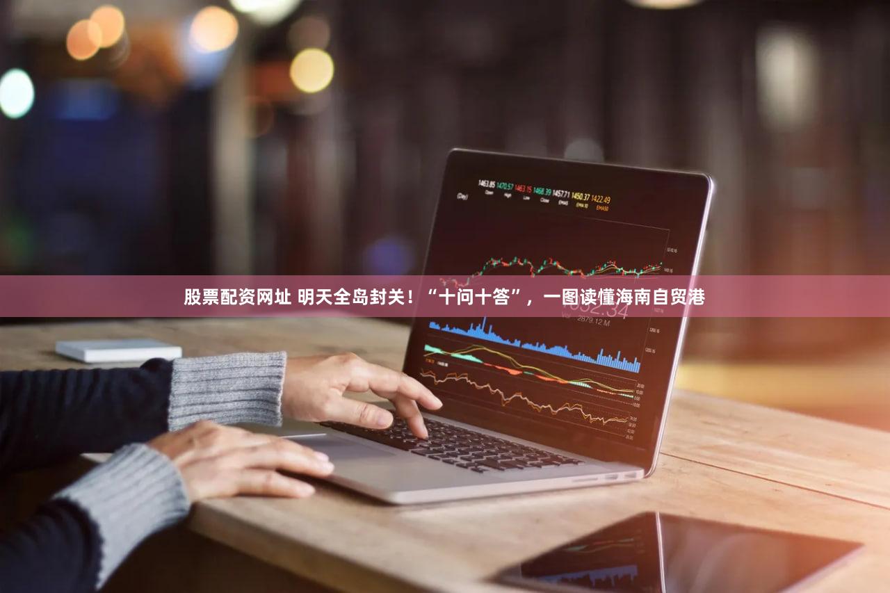 股票配资网址 明天全岛封关！“十问十答”，<a href=