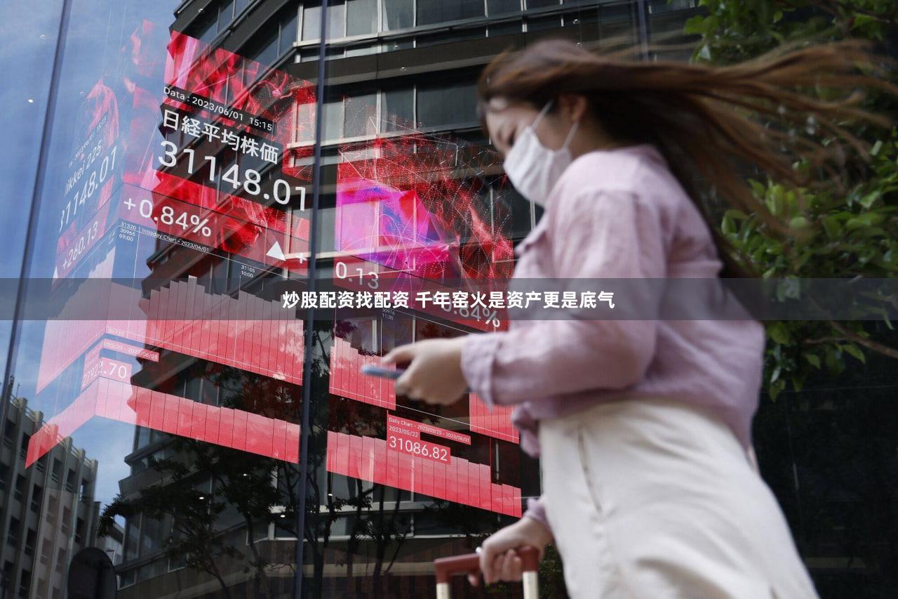 炒股配资找配资 千年窑火是资产更是底气