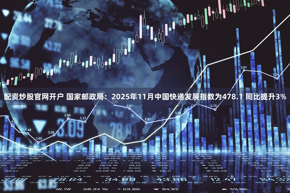 配资炒股官网开户 国家邮政局：2025年11月中国快递发展指数为478.1 同比提升3%