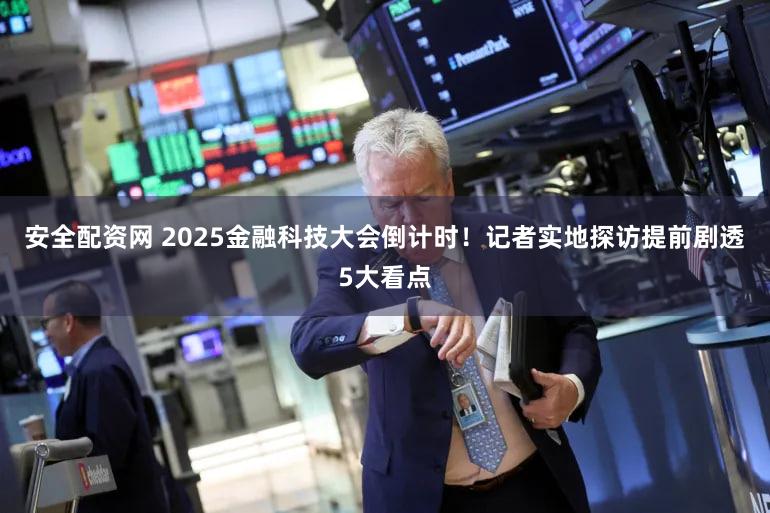 安全配资网 2025金融科技大会倒计时！记者实地探访提前剧透5大看点