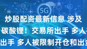 炒股配资最新信息 涉及白银、锡、碳酸锂！交易所出手 多人被限制开仓和出金！