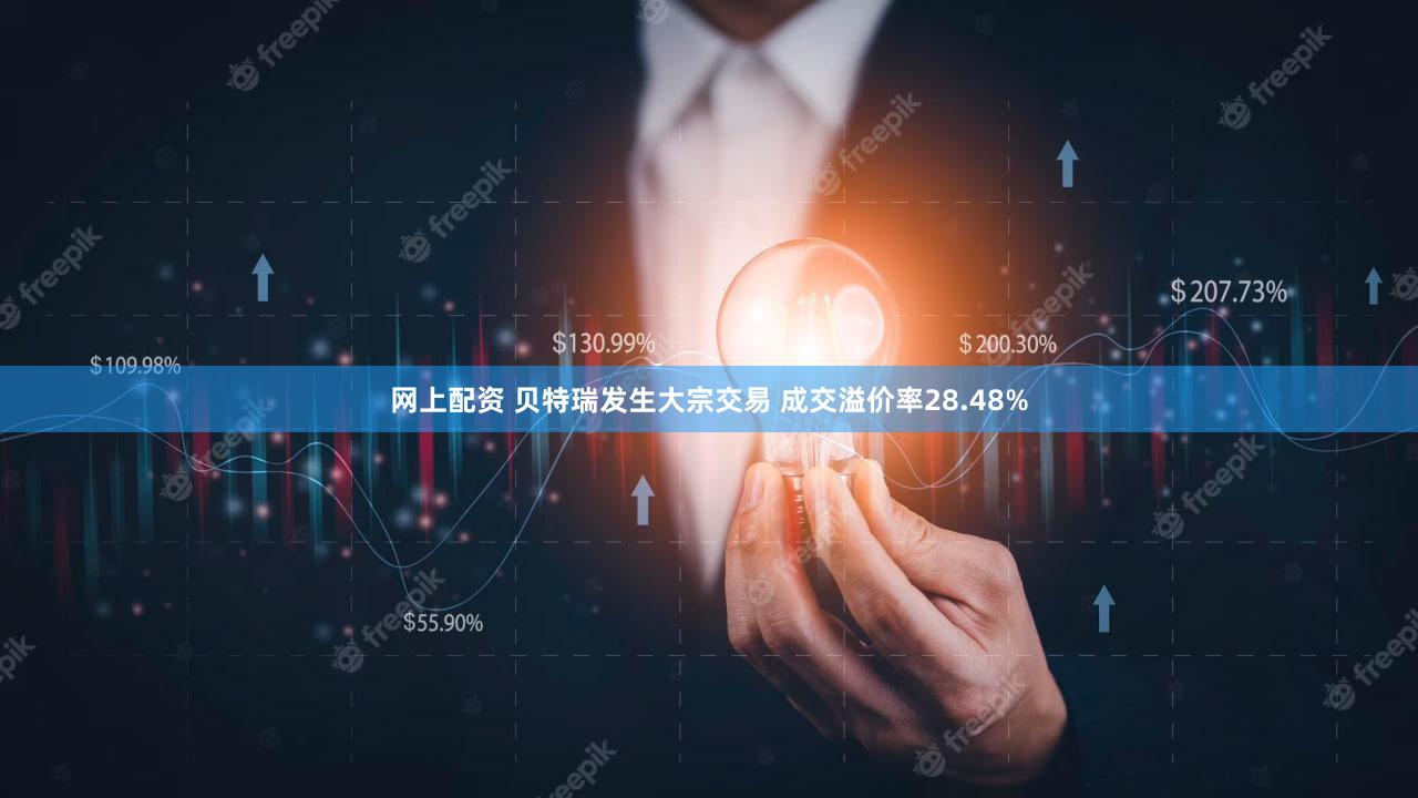 网上配资 贝特瑞发生大宗交易 成交溢价率28.48%