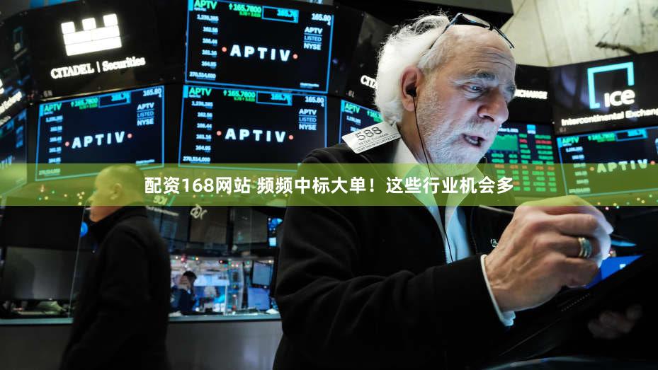 配资168网站 频频中标大单！这些行业机会多