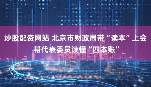 炒股配资网站 北京市财政局带“读本”上会 帮代表委员读懂“四本账”