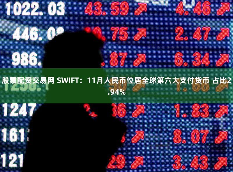 股票配资交易网 SWIFT：11月人民币位居全球第六大支付货币 占比2.94%