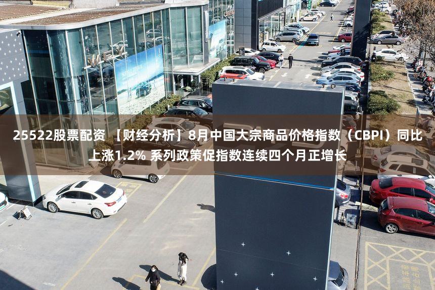25522股票配资 【财经分析】8月中国大宗商品价格指数（CBPI）同比上涨1.2% 系列政策促指数连续四个月正增长