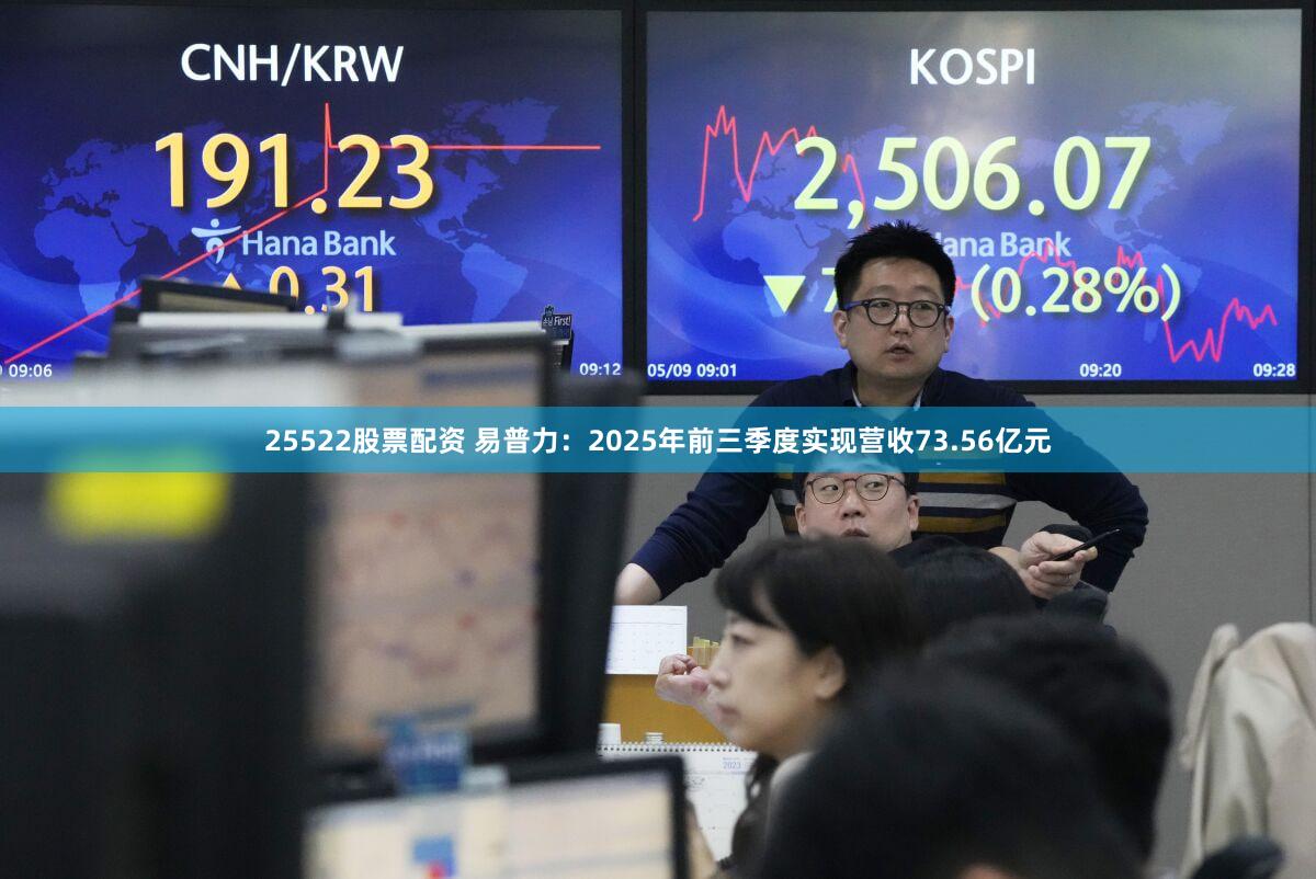 25522股票配资 易普力：2025年前三季度实现营收73.56亿元