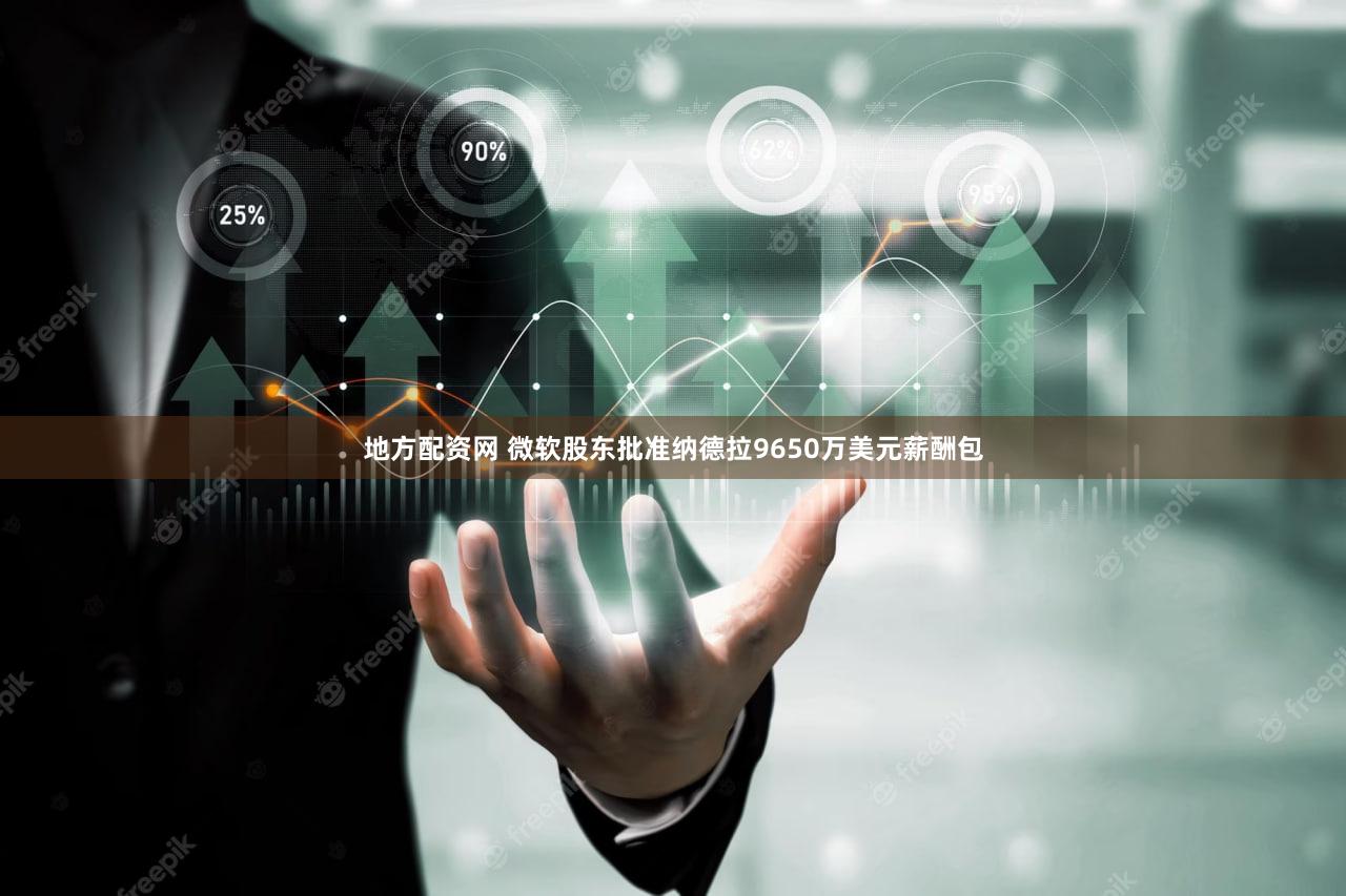 地方配资网 微软股东批准纳德拉9650万美元薪酬包