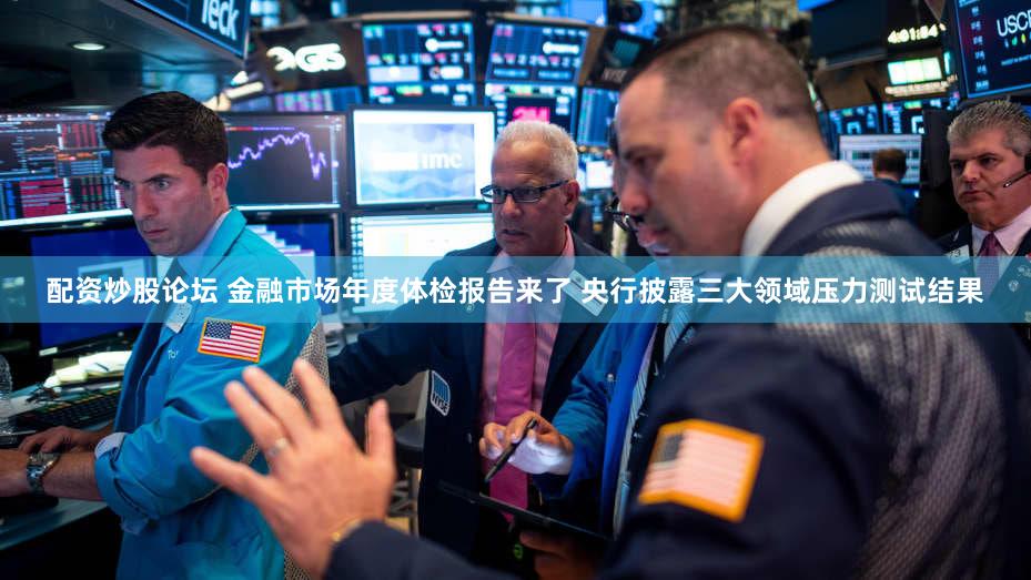 配资炒股论坛 金融市场年度体检报告来了 央行披露三大领域压力测试结果