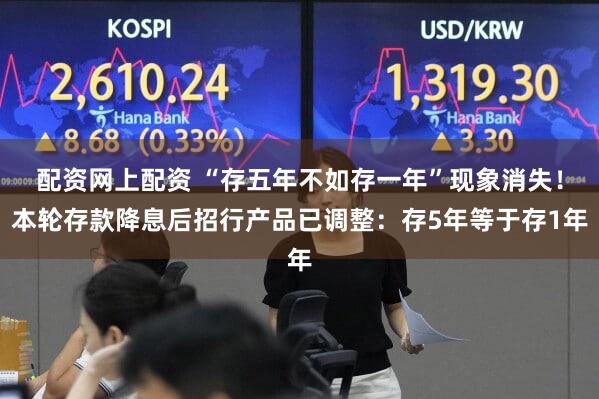 配资网上配资 “存五年不如存一年”现象消失!本轮存款降息后招行产品已调整:存5年等于存1年