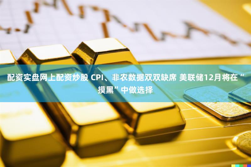 配资实盘网上配资炒股 CPI、非农数据双双缺席 美联储12月将在“摸黑”中做选择