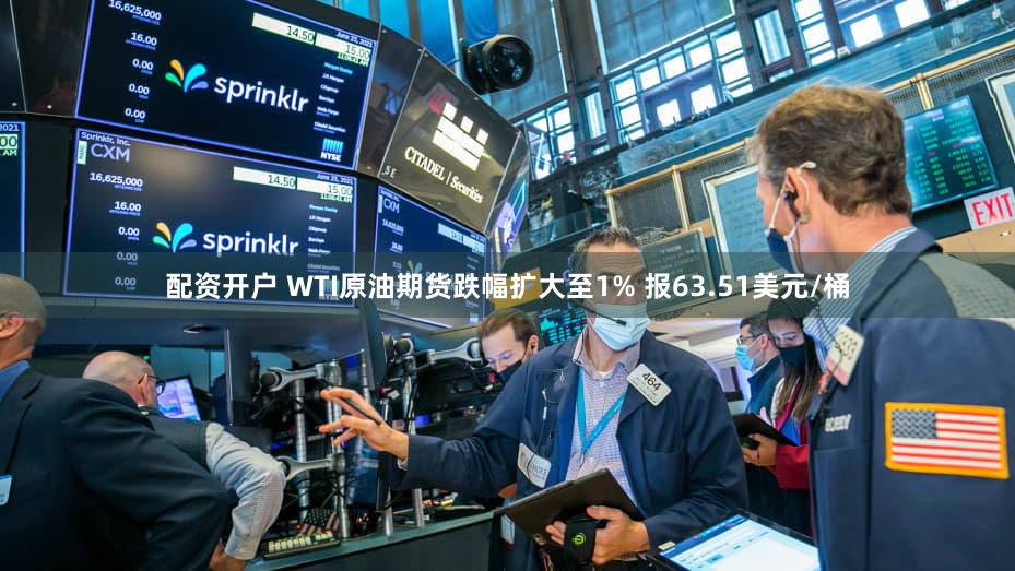 配资开户 WTI原油期货跌幅扩大至1% 报63.51美元/桶