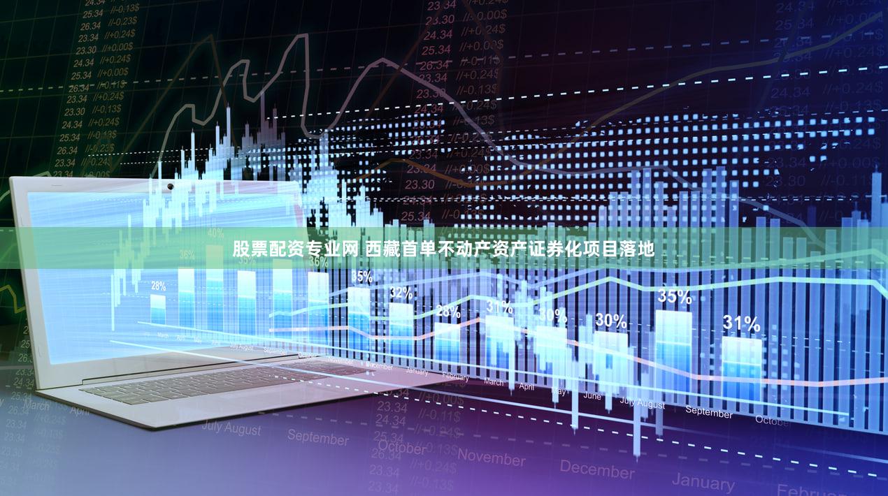 股票配资专业网 西藏首单不动产资产证券化项目落地