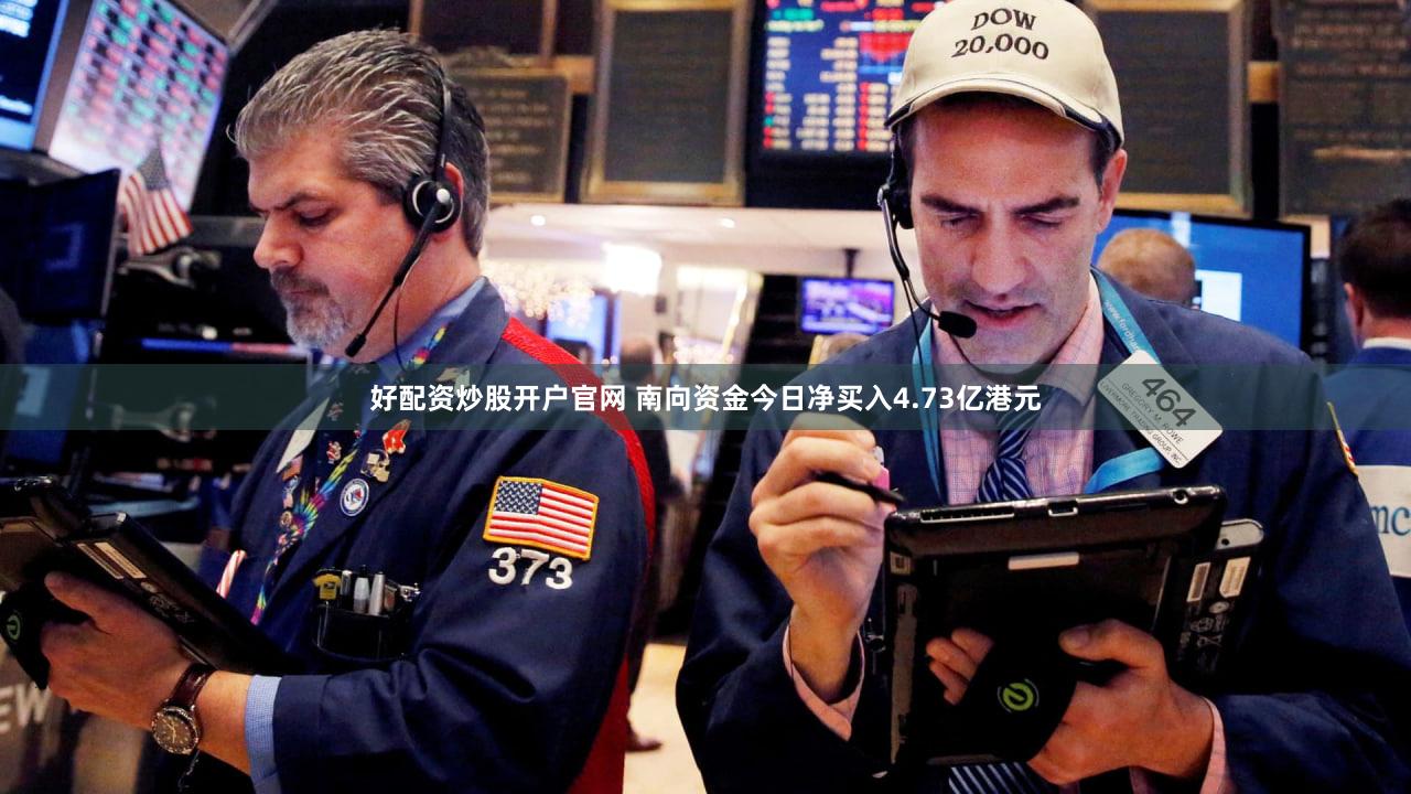 好配资炒股开户官网 南向资金今日净买入4.73亿港元