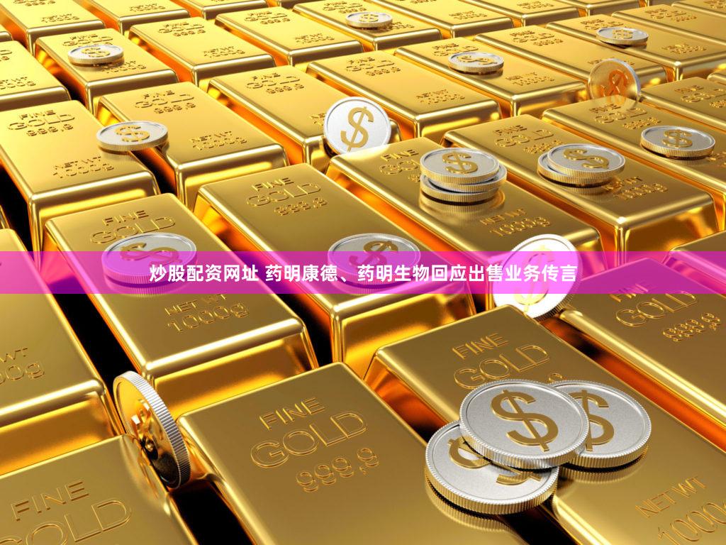 炒股配资网址 药明康德、药明生物回应出售业务传言