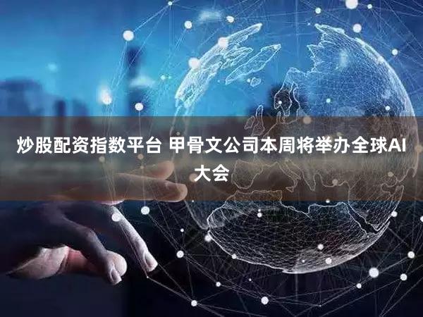炒股配资指数平台 甲骨文公司本周将举办全球AI大会