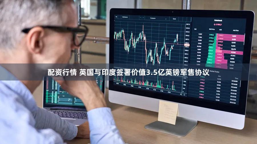 配资行情 英国与印度签署价值3.5亿英镑军售协议