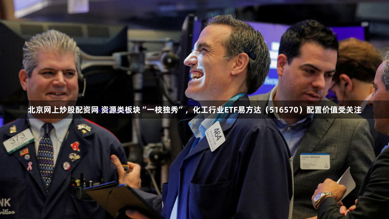 北京网上炒股配资网 资源类板块“一枝独秀”，化工行业ETF易方达（516570）配置价值受关注