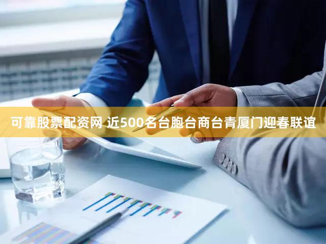 可靠股票配资网 近500名台胞台商台青厦门迎春联谊