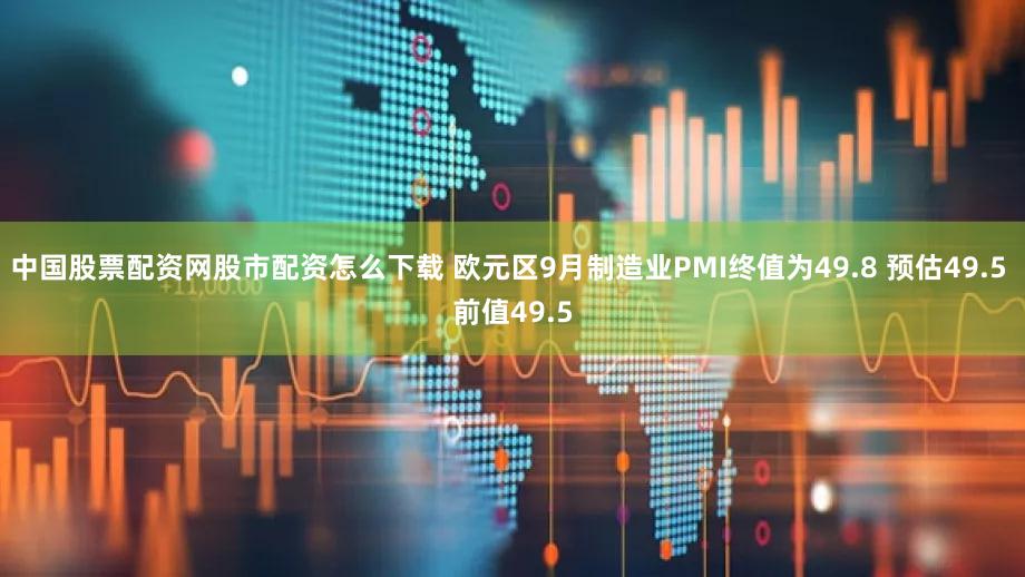 中国股票配资网股市配资怎么下载 欧元区9月制造业PMI终值为49.8 预估49.5 前值49.5