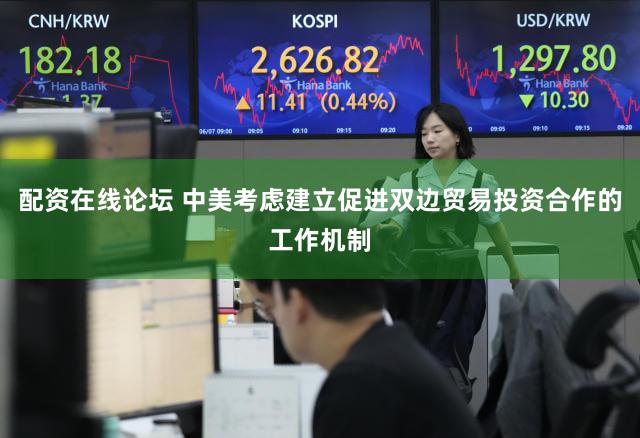 配资在线论坛 中美考虑建立促进双边贸易投资合作的工作机制