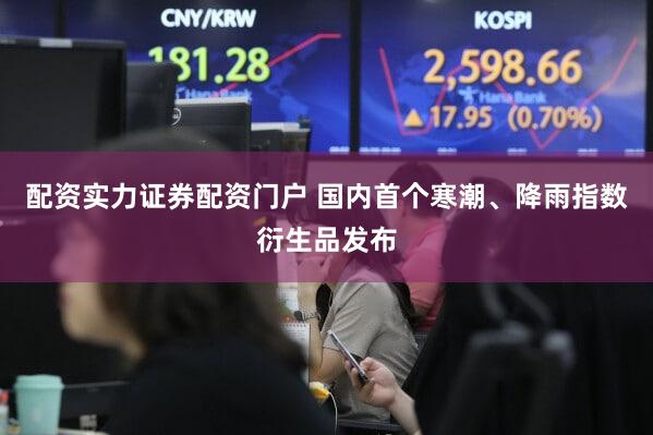 配资实力证券配资门户 国内首个寒潮、降雨指数衍生品发布