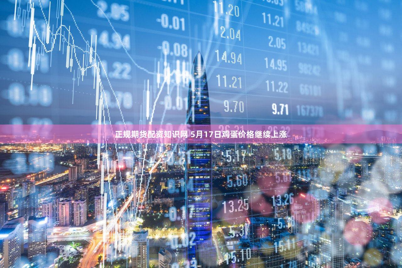 正规期货配资知识网 5月17日鸡蛋价格继续上涨