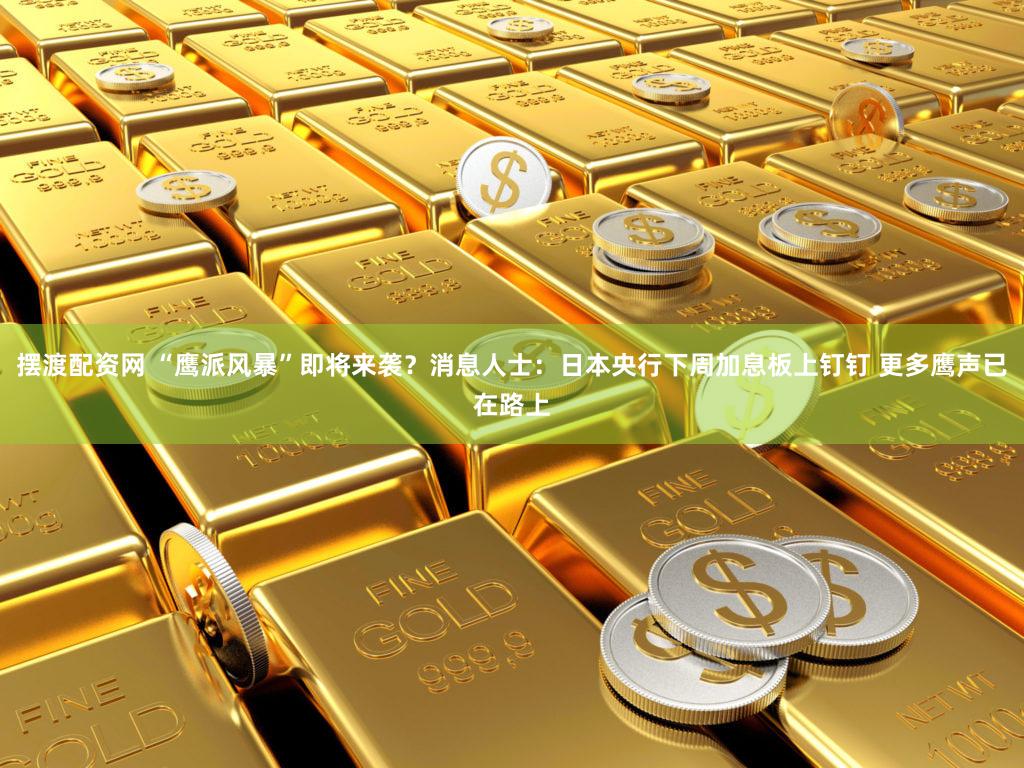 摆渡配资网 “鹰派风暴”即将来袭？消息人士：日本央行下周加息板上钉钉 更多鹰声已在路上