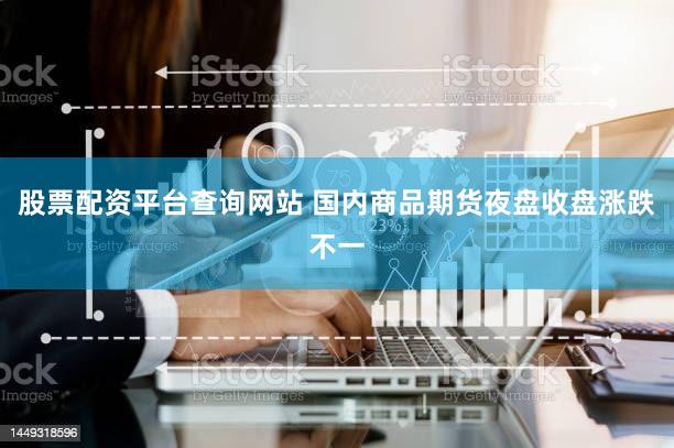 股票配资平台查询网站 国内商品期货夜盘收盘涨跌不一