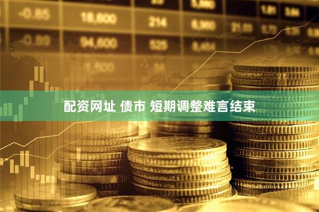 配资网址 债市 短期调整难言结束