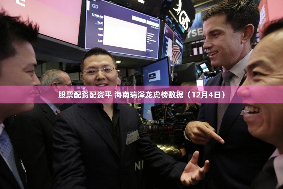 股票配资配资平 海南瑞泽龙虎榜数据（12月4日）