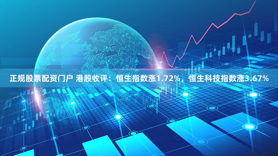 正规股票配资门户 港股收评：恒生指数涨1.72%，恒生科技指数涨3.67%