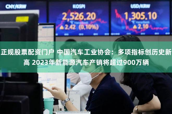正规股票配资门户 中国汽车工业协会：多项指标创历史新高 2023年新能源汽车产销将超过900万辆