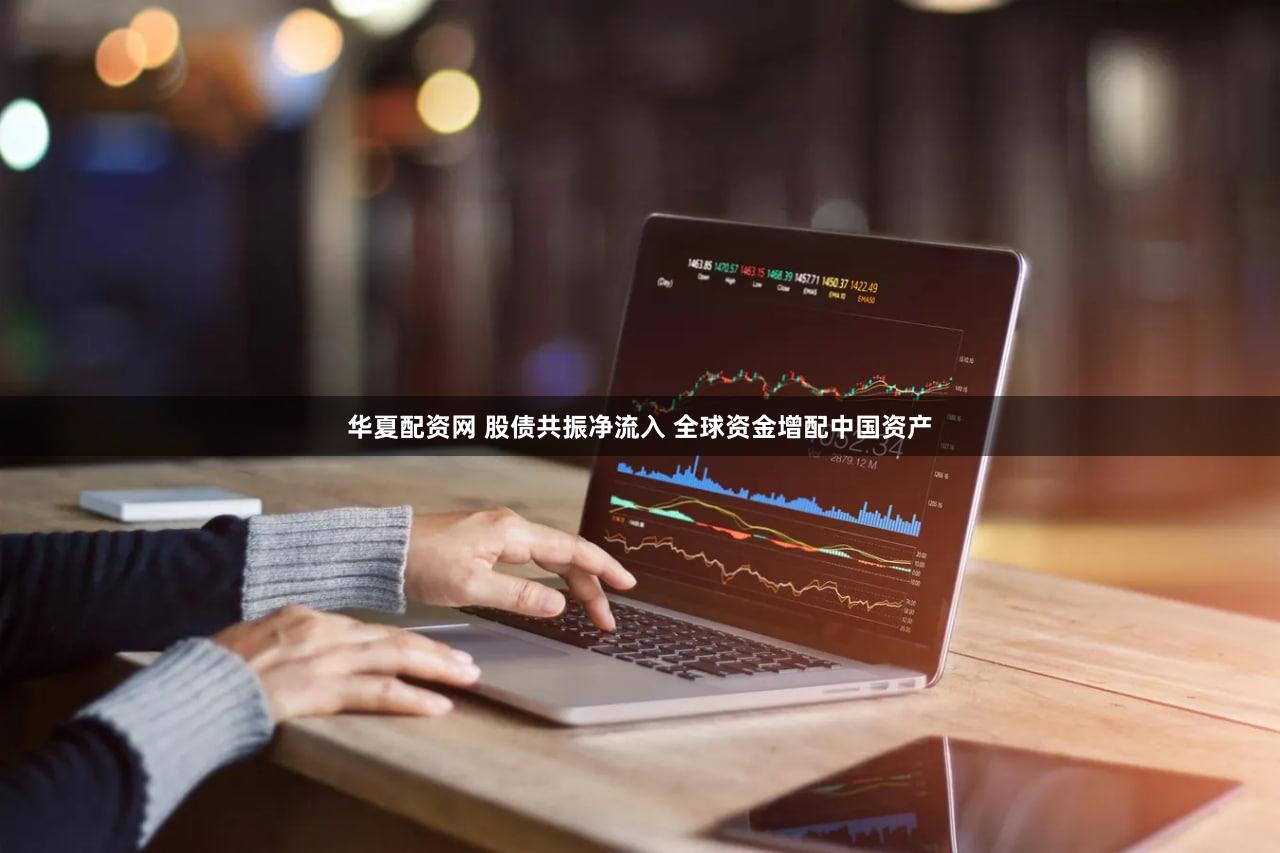 华夏配资网 股债共振净流入 全球资金增配中国资产