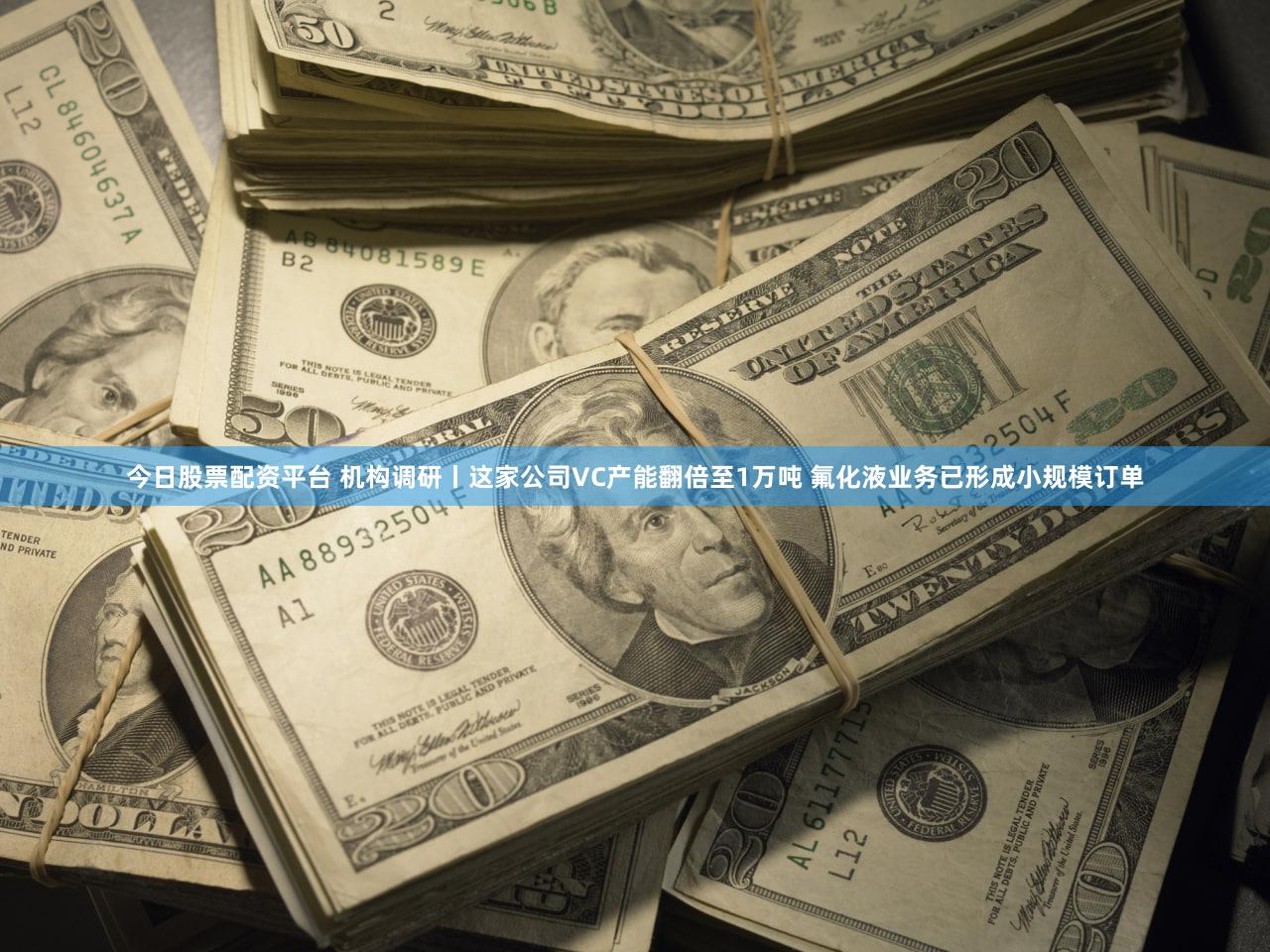 今日股票配资平台 机构调研丨这家公司VC产能翻倍至1万吨 氟化液业务已形成小规模订单