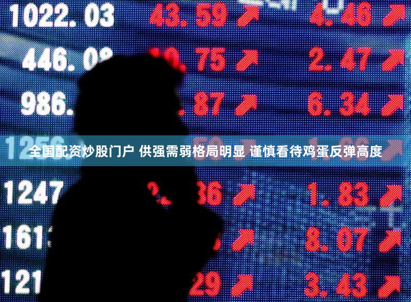 全国配资炒股门户 供强需弱格局明显 谨慎看待鸡蛋反弹高度