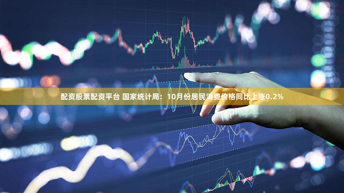 配资股票配资平台 国家统计局：10月份居民消费价格同比上涨0.2%