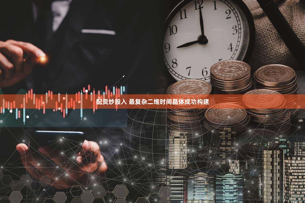 配资炒股入 最复杂二维时间晶体成功构建