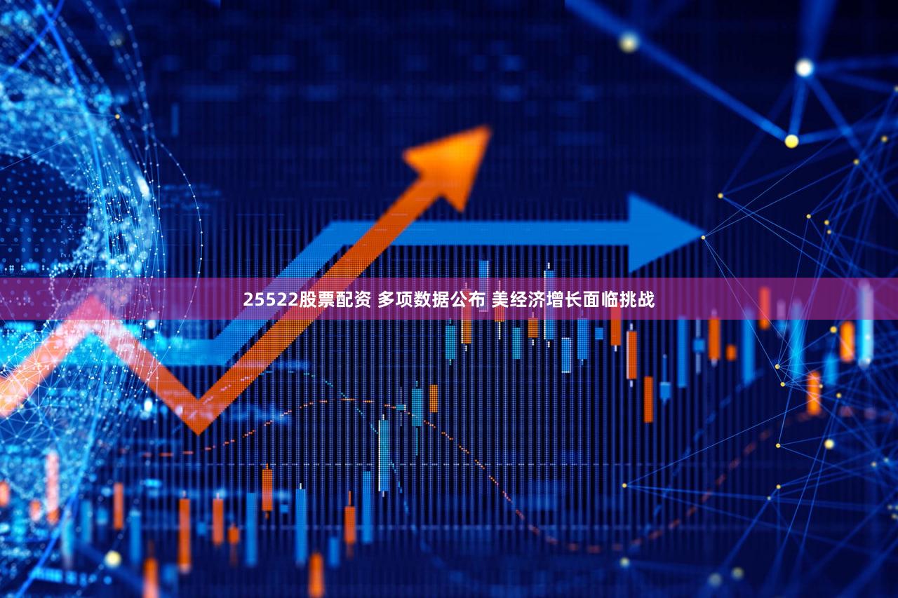 25522股票配资 多项数据公布 美经济增长面临挑战