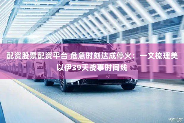 配资股票配资平台 危急时刻达成停火：一文梳理美以伊39天战事时间线