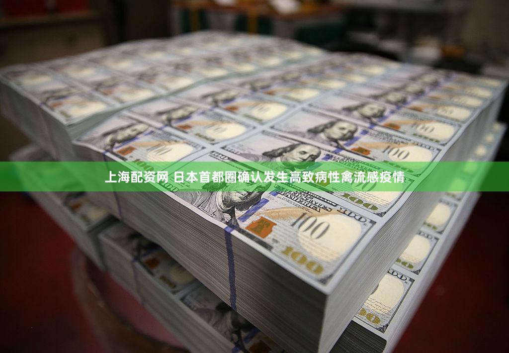 上海配资网 日本首都圈确认发生高致病性禽流感疫情