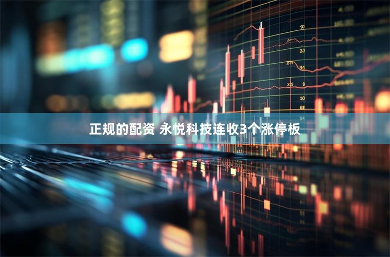 正规的配资 永悦科技连收3个涨停板