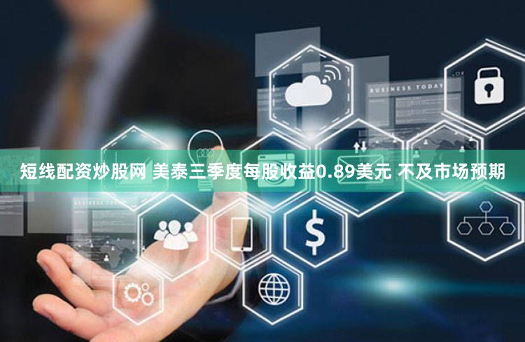 短线配资炒股网 美泰三季度每股收益0.89美元 不及市场预期