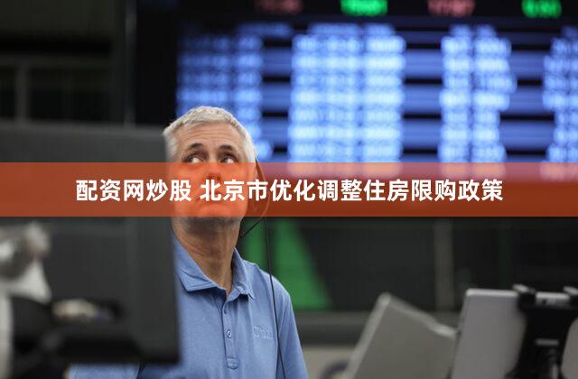 配资网炒股 北京市优化调整住房限购政策